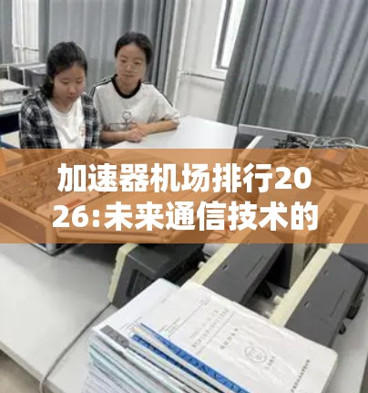 加速器机场排行2026:未来通信技术的新引擎