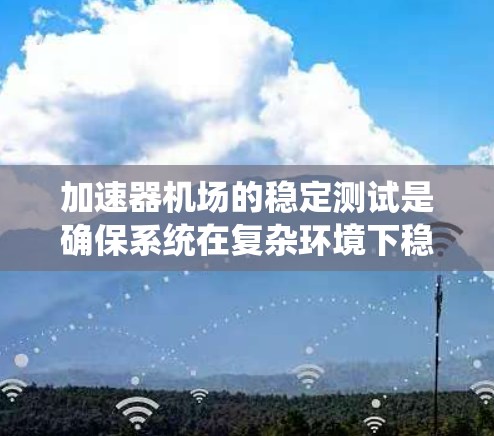 加速器机场的稳定测试是确保系统在复杂环境下稳定运行的关键步骤。以下是对该测试的详细分步解释