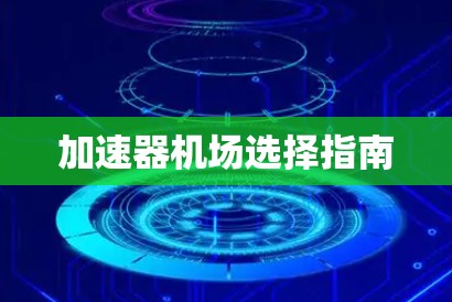 加速器机场选择指南 加速器机场选择指南
