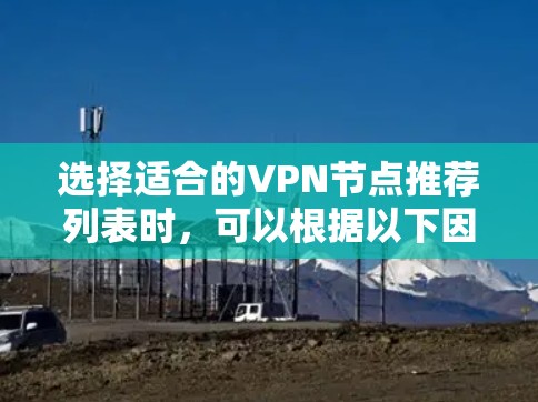 选择适合的VPN节点推荐列表时，可以根据以下因素进行综合考量