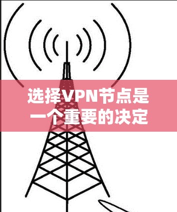 选择VPN节点是一个重要的决定,直接影响到VPN的性能、安全性和使用体验。以下是一些选择VPN节点的方法和建议 选择VPN节点是一个重要的决定,直接影响到VPN的性能、安全性和使用体验。以下是一些选择VPN节点的方法和建议