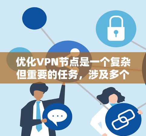 优化VPN节点是一个复杂但重要的任务,涉及多个方面的考虑。以下是一个有条理的优化指南,帮助你提升VPN节点的性能和安全性 优化VPN节点是一个复杂但重要的任务,涉及多个方面的考虑。以下是一个有条理的优化指南,帮助你提升VPN节点的性能和安全性