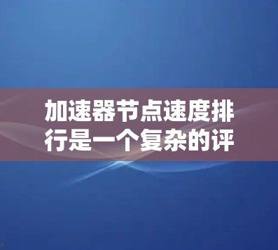 加速器节点速度排行是一个复杂的评估过程,涉及多个因素,包括硬件配置、软件优化、网络环境、节点协作以及数据量和复杂度等。以下是对加速器节点速度排行的详细分析和总结 加速器节点速度排行是一个复杂的评估过程,涉及多个因素,包括硬件配置、软件优化、网络环境、节点协作以及数据量和复杂度等。以下是对加速器节点速度排行的详细分析和总结