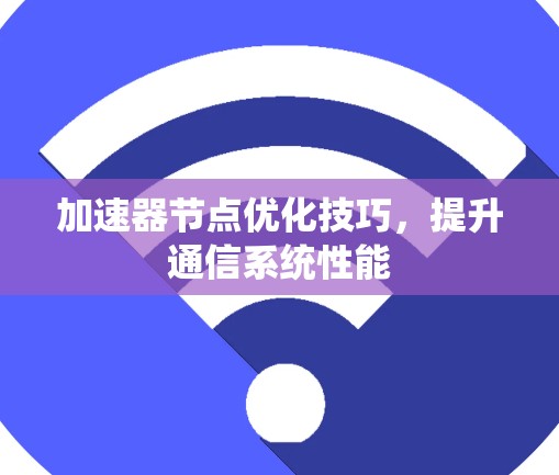 加速器节点优化技巧,提升通信系统性能 加速器节点优化技巧,提升通信系统性能