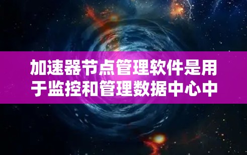 加速器节点管理软件是用于监控和管理数据中心中的加速器节点的重要工具。这些节点通常用于优化数据传输性能,缓存数据或加快网络速度。以下是关于加速器节点管理软件的详细分析 加速器节点管理软件是用于监控和管理数据中心中的加速器节点的重要工具。这些节点通常用于优化数据传输性能,缓存数据或加快网络速度。以下是关于加速器节点管理软件的详细分析