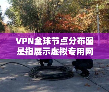 VPN全球节点分布图是指展示虚拟专用网络服务器在全球各地位置和数量的图表。以下是对该分布图的详细分析和总结 VPN全球节点分布图是指展示虚拟专用网络服务器在全球各地位置和数量的图表。以下是对该分布图的详细分析和总结