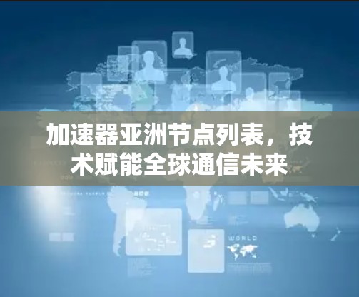 加速器亚洲节点列表，技术赋能全球通信未来
