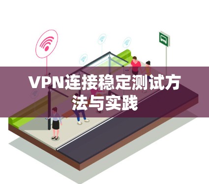 VPN连接稳定测试方法与实践 VPN连接稳定测试方法与实践