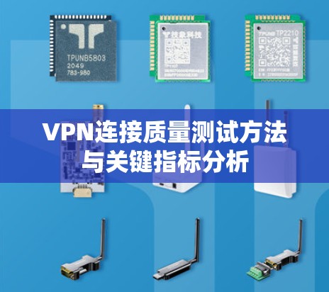 VPN连接质量测试方法与关键指标分析 VPN连接质量测试方法与关键指标分析