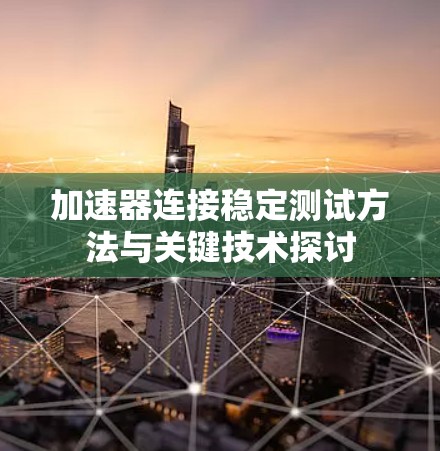 加速器连接稳定测试方法与关键技术探讨 加速器连接稳定测试方法与关键技术探讨