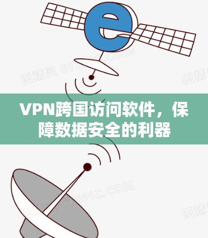 VPN跨国访问软件，保障数据安全的利器