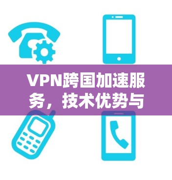 VPN跨国加速服务，技术优势与应用场景分析