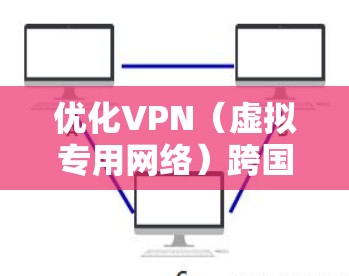 优化VPN（虚拟专用网络）跨国网络性能可以从以下几个方面入手，提升VPN的速度、稳定性和使用体验。以下是一些关键优化建议