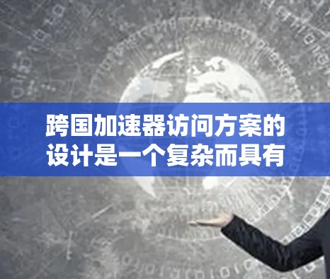跨国加速器访问方案的设计是一个复杂而具有挑战性的任务,涉及多个领域的协调与合作。以下是对这一方案的详细分析和总结 跨国加速器访问方案的设计是一个复杂而具有挑战性的任务,涉及多个领域的协调与合作。以下是对这一方案的详细分析和总结
