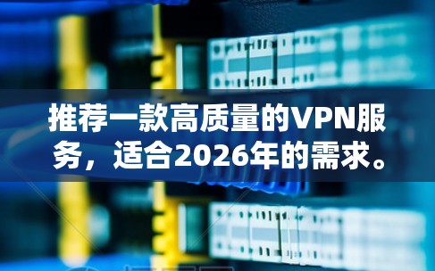 推荐一款高质量的VPN服务，适合2026年的需求。以下是一些推荐的VPN服务和服务器配置建议