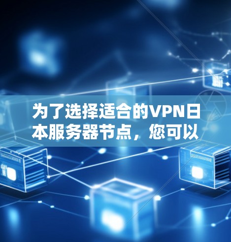为了选择适合的VPN日本服务器节点,您可以按照以下步骤进行 为了选择适合的VPN日本服务器节点,您可以按照以下步骤进行