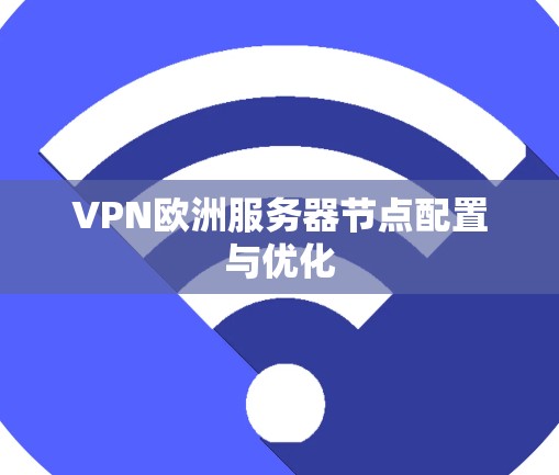 VPN欧洲服务器节点配置与优化 VPN欧洲服务器节点配置与优化