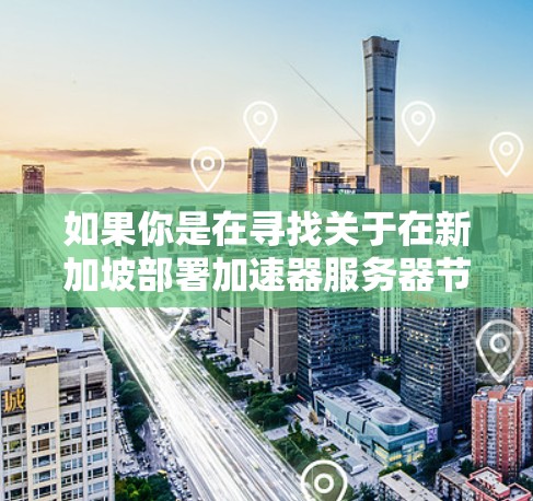 如果你是在寻找关于在新加坡部署加速器服务器节点的信息，以下是一些可能的解释和建议