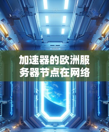 加速器的欧洲服务器节点在网络优化中扮演着关键角色,通过智能路由和负载均衡技术,显著提升数据传输效率。以下是对加速器欧洲服务器节点的详细分析 加速器的欧洲服务器节点在网络优化中扮演着关键角色,通过智能路由和负载均衡技术,显著提升数据传输效率。以下是对加速器欧洲服务器节点的详细分析