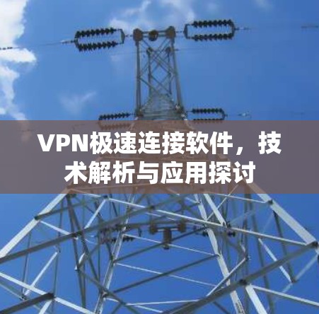 VPN极速连接软件,技术解析与应用探讨 VPN极速连接软件,技术解析与应用探讨