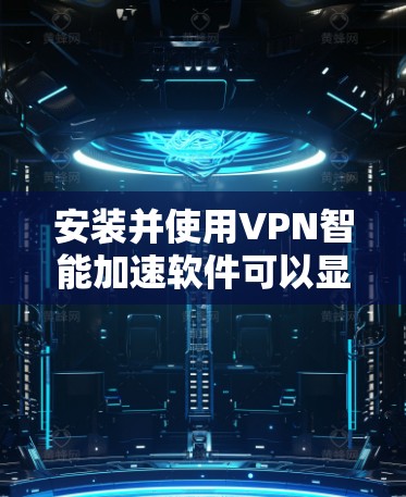 安装并使用VPN智能加速软件可以显著提升VPN的速度和性能,但选择合适的软件需要综合考虑以下几个方面 安装并使用VPN智能加速软件可以显著提升VPN的速度和性能,但选择合适的软件需要综合考虑以下几个方面