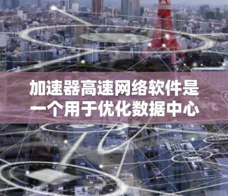 加速器高速网络软件是一个用于优化数据中心和网络环境性能的重要工具,主要通过加速数据包处理和传输来提高网络性能。以下是对加速器高速网络软件的详细分析和总结 加速器高速网络软件是一个用于优化数据中心和网络环境性能的重要工具,主要通过加速数据包处理和传输来提高网络性能。以下是对加速器高速网络软件的详细分析和总结