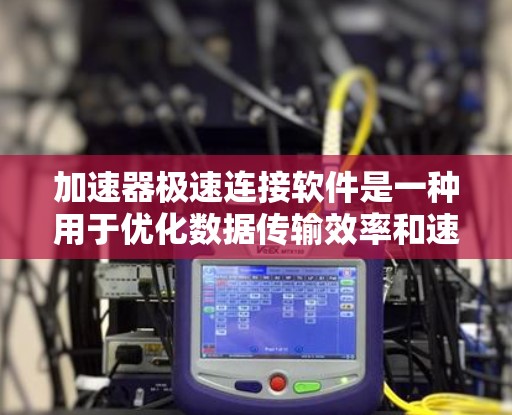 加速器极速连接软件是一种用于优化数据传输效率和速度的工具,通过多种技术手段如缓存、压缩、加密和智能分配来实现高效的数据传输。以下是对这一类软件的详细分析和总结 加速器极速连接软件是一种用于优化数据传输效率和速度的工具,通过多种技术手段如缓存、压缩、加密和智能分配来实现高效的数据传输。以下是对这一类软件的详细分析和总结