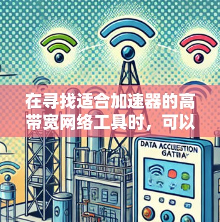 在寻找适合加速器的高带宽网络工具时,可以按照以下步骤进行 在寻找适合加速器的高带宽网络工具时,可以按照以下步骤进行