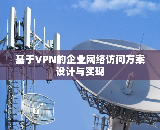 基于VPN的企业网络访问方案设计与实现 基于VPN的企业网络访问方案设计与实现