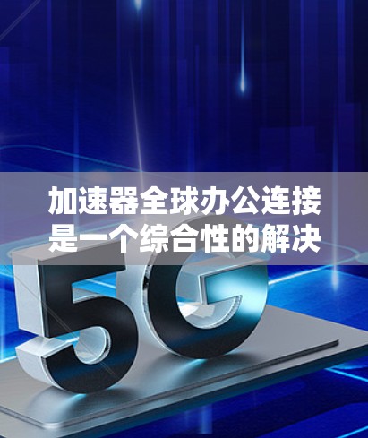 加速器全球办公连接是一个综合性的解决方案,旨在为全球办公环境提供高效、安全的网络连接。以下是对该解决方案的详细分析 加速器全球办公连接是一个综合性的解决方案,旨在为全球办公环境提供高效、安全的网络连接。以下是对该解决方案的详细分析