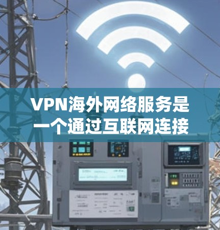 VPN海外网络服务是一个通过互联网连接到国外服务器,提供安全加密通道的技术,主要用于隐私保护、绕过地理限制、保护数据安全和访问国外资源。以下是关于VPN海外网络服务的详细说明 VPN海外网络服务是一个通过互联网连接到国外服务器,提供安全加密通道的技术,主要用于隐私保护、绕过地理限制、保护数据安全和访问国外资源。以下是关于VPN海外网络服务的详细说明