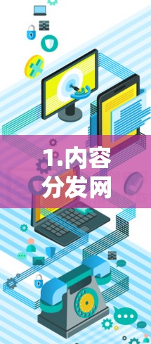 1.内容分发网络(CDN) 1.内容分发网络(CDN)