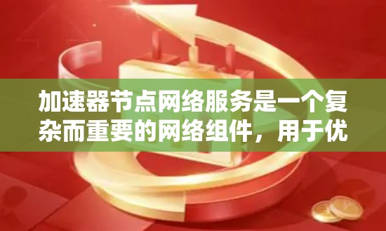 加速器节点网络服务是一个复杂而重要的网络组件，用于优化数据中心的网络性能，支持高效的数据传输和处理。以下是对加速器节点网络服务的详细分析和总结