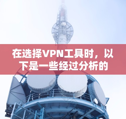 在选择VPN工具时，以下是一些经过分析的推荐，基于不同需求和预算