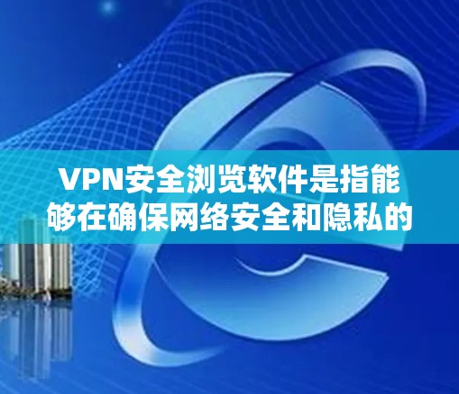 VPN安全浏览软件是指能够在确保网络安全和隐私的前提下,提供浏览功能的软件。这些软件通常集成了VPN(虚拟专用网络)功能,以保护用户的数据不被窃取或监控,同时还能提供安全的浏览环境 VPN安全浏览软件是指能够在确保网络安全和隐私的前提下,提供浏览功能的软件。这些软件通常集成了VPN(虚拟专用网络)功能,以保护用户的数据不被窃取或监控,同时还能提供安全的浏览环境