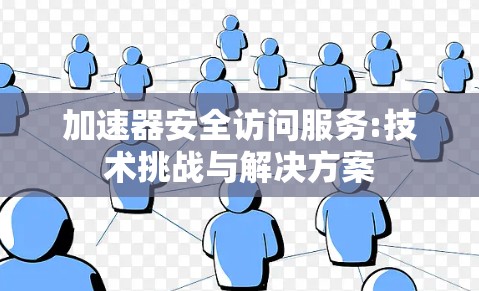 加速器安全访问服务:技术挑战与解决方案 加速器安全访问服务:技术挑战与解决方案