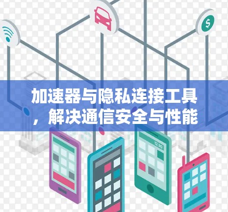 加速器与隐私连接工具，解决通信安全与性能挑战