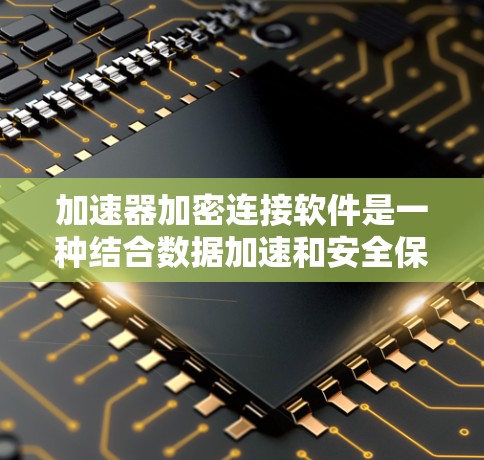 加速器加密连接软件是一种结合数据加速和安全保护的技术，旨在提高数据传输效率并确保数据安全。以下是对这一领域的详细分析和总结