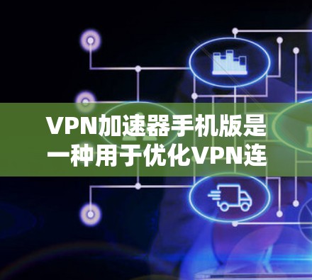 VPN加速器手机版是一种用于优化VPN连接速度和稳定性的应用程序，特别适合在移动设备上使用VPN时提升网络性能。以下是一些关于VPN加速器手机版的信息和建议