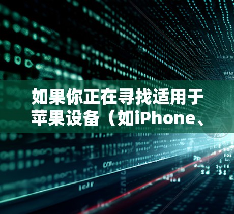 如果你正在寻找适用于苹果设备（如iPhone、iPad）的VPN加速器，以下是一些常见的解决方案和方法
