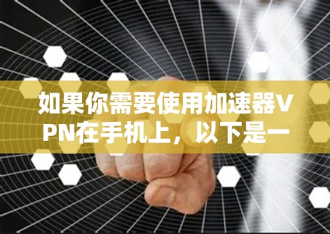 如果你需要使用加速器VPN在手机上，以下是一些常见的步骤和建议