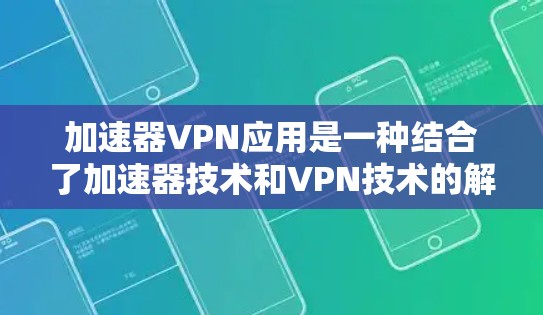 加速器VPN应用是一种结合了加速器技术和VPN技术的解决方案,旨在提升VPN的性能和安全性。以下是对加速器VPN应用的详细分析和总结 加速器VPN应用是一种结合了加速器技术和VPN技术的解决方案,旨在提升VPN的性能和安全性。以下是对加速器VPN应用的详细分析和总结