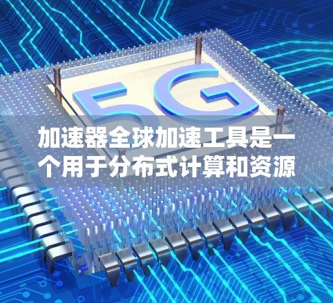 加速器全球加速工具是一个用于分布式计算和资源调度的高效解决方案,旨在为用户提供跨云和跨数据中心的计算资源管理能力。以下是对该工具的详细分析和总结 加速器全球加速工具是一个用于分布式计算和资源调度的高效解决方案,旨在为用户提供跨云和跨数据中心的计算资源管理能力。以下是对该工具的详细分析和总结