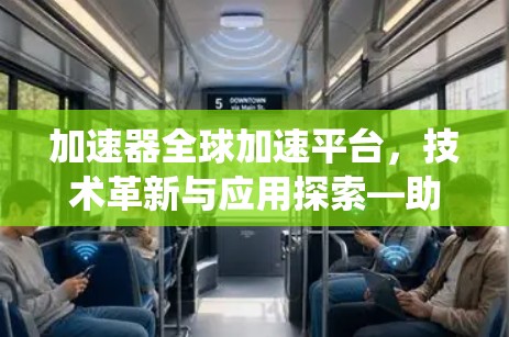 加速器全球加速平台,技术革新与应用探索—助力通信系统性能提升 加速器全球加速平台,技术革新与应用探索—助力通信系统性能提升