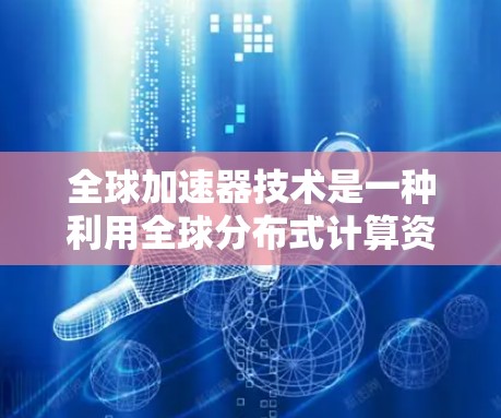 全球加速器技术是一种利用全球分布式计算资源的创新方法,旨在通过将计算任务分发到世界各地的云计算中心,实现大规模并行处理,从而提升计算能力。以下是对全球加速器技术的详细分析 全球加速器技术是一种利用全球分布式计算资源的创新方法,旨在通过将计算任务分发到世界各地的云计算中心,实现大规模并行处理,从而提升计算能力。以下是对全球加速器技术的详细分析