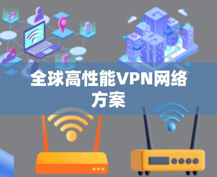 全球高性能VPN网络方案 全球高性能VPN网络方案