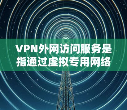 VPN外网访问服务是指通过虚拟专用网络(VPN)技术,为用户提供安全、稳定地访问公司外网或其他私有网络的服务。以下是关于VPN外网访问服务的一些关键信息和建议 VPN外网访问服务是指通过虚拟专用网络(VPN)技术,为用户提供安全、稳定地访问公司外网或其他私有网络的服务。以下是关于VPN外网访问服务的一些关键信息和建议