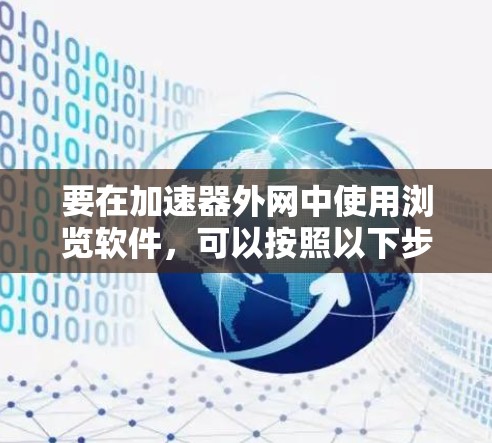 要在加速器外网中使用浏览软件,可以按照以下步骤操作 要在加速器外网中使用浏览软件,可以按照以下步骤操作