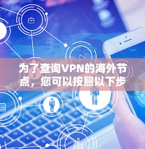 为了查询VPN的海外节点，您可以按照以下步骤进行