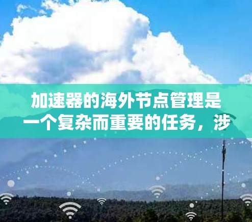 加速器的海外节点管理是一个复杂而重要的任务，涉及多个方面的考虑。以下是对这一问题的系统化分析和总结